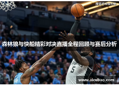 森林狼与快船精彩对决直播全程回顾与赛后分析