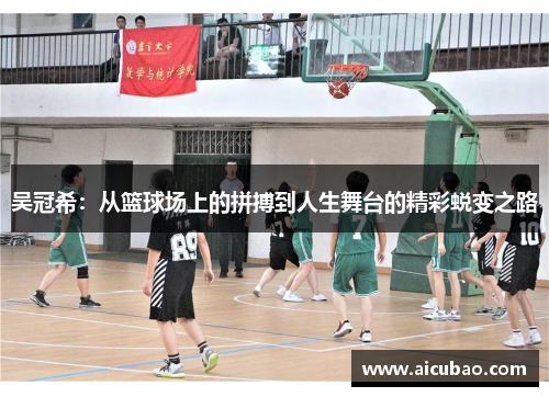 吴冠希：从篮球场上的拼搏到人生舞台的精彩蜕变之路