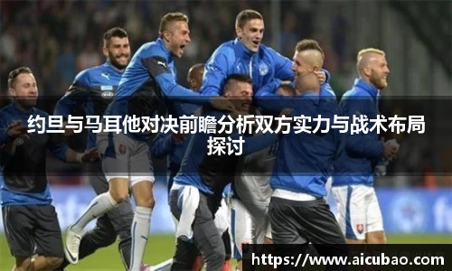 J9约旦与马耳他对决前瞻分析双方实力与战术布局探讨